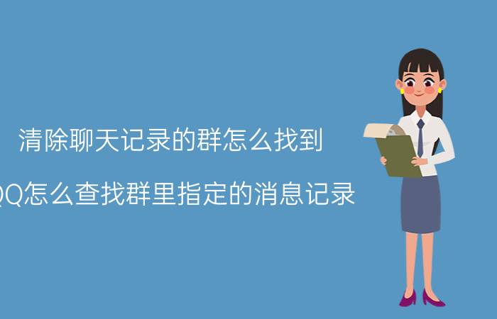 清除聊天记录的群怎么找到 QQ怎么查找群里指定的消息记录？